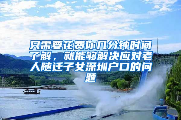 只需要花费你几分钟时间了解，就能够解决应对老人随迁子女深圳户口的问题