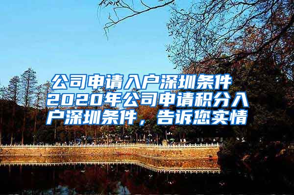 公司申请入户深圳条件 2020年公司申请积分入户深圳条件，告诉您实情