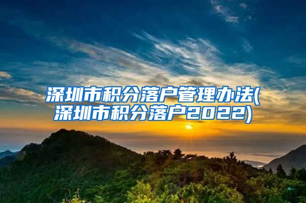 深圳市积分落户管理办法(深圳市积分落户2022)