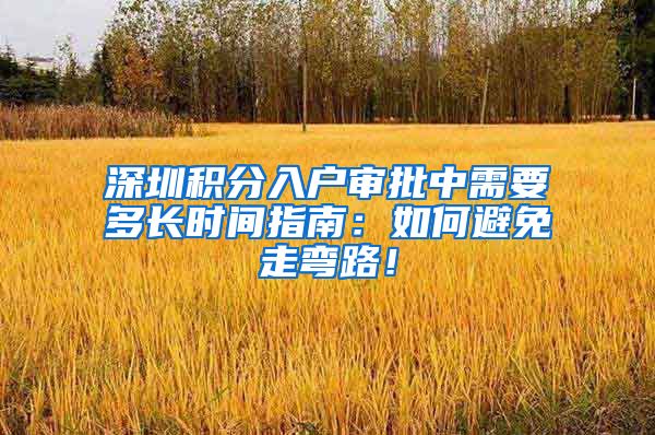 深圳积分入户审批中需要多长时间指南：如何避免走弯路！