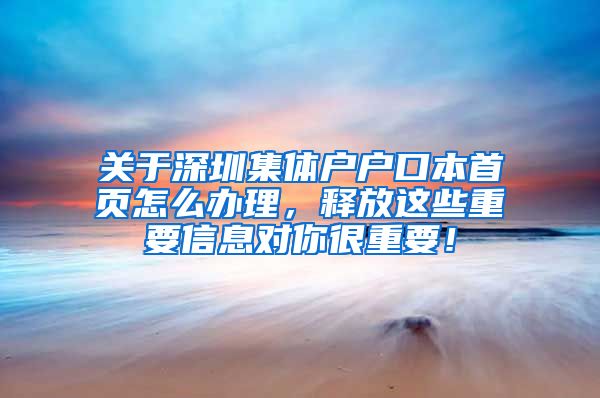 关于深圳集体户户口本首页怎么办理，释放这些重要信息对你很重要！