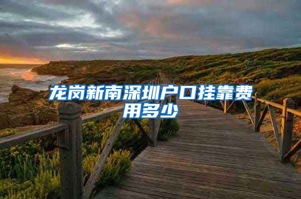 龙岗新南深圳户口挂靠费用多少