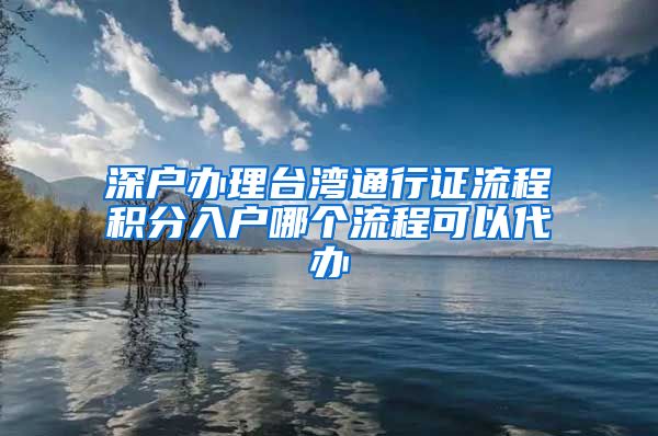 深户办理台湾通行证流程积分入户哪个流程可以代办