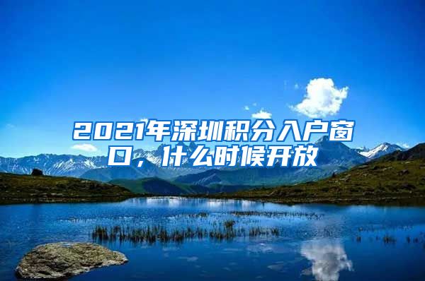 2021年深圳积分入户窗口，什么时候开放