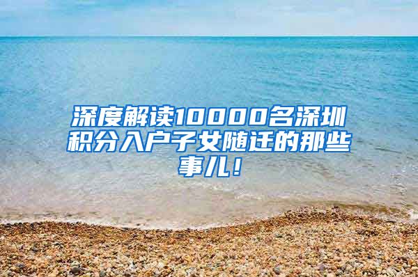 深度解读10000名深圳积分入户子女随迁的那些事儿！