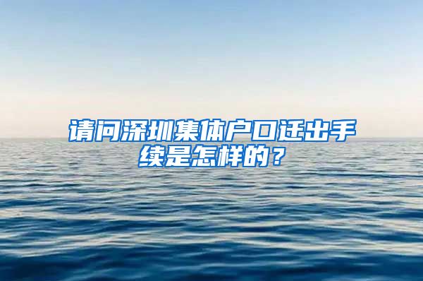 请问深圳集体户口迁出手续是怎样的？