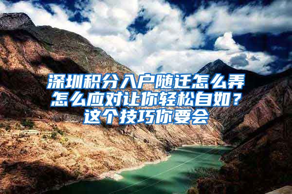 深圳积分入户随迁怎么弄怎么应对让你轻松自如？这个技巧你要会