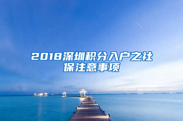 2018深圳积分入户之社保注意事项