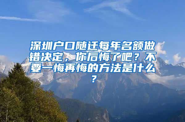 深圳户口随迁每年名额做错决定，你后悔了吧？不要一悔再悔的方法是什么？