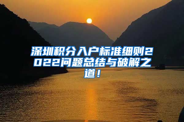 深圳积分入户标准细则2022问题总结与破解之道！