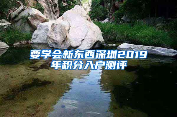 要学会新东西深圳2019年积分入户测评