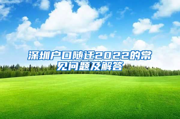 深圳户口随迁2022的常见问题及解答