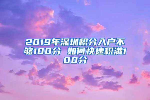 2019年深圳积分入户不够100分 如何快速积满100分