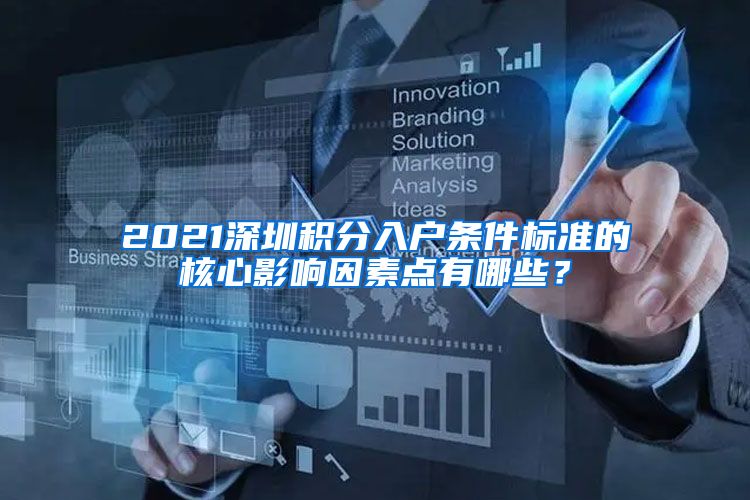 2021深圳积分入户条件标准的核心影响因素点有哪些？