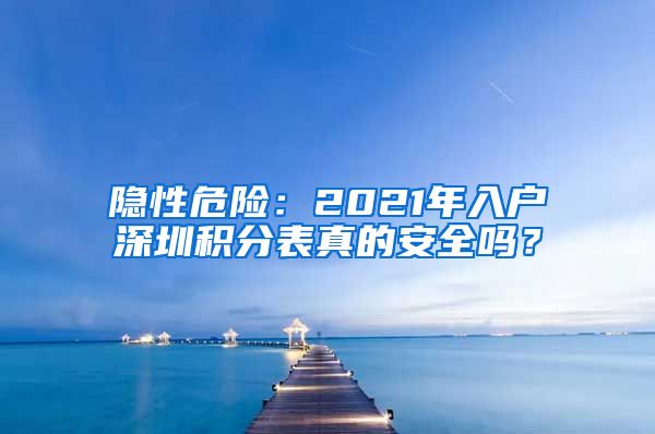 隐性危险：2021年入户深圳积分表真的安全吗？