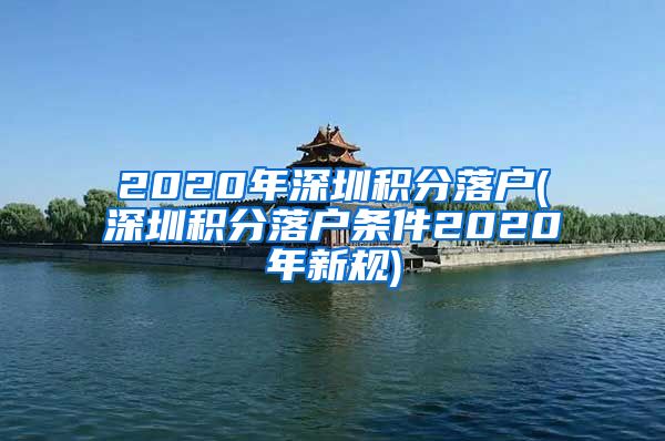 2020年深圳积分落户(深圳积分落户条件2020年新规)