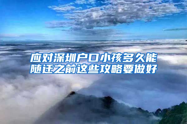 应对深圳户口小孩多久能随迁之前这些攻略要做好