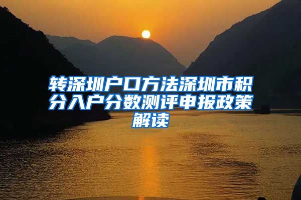 转深圳户口方法深圳市积分入户分数测评申报政策解读