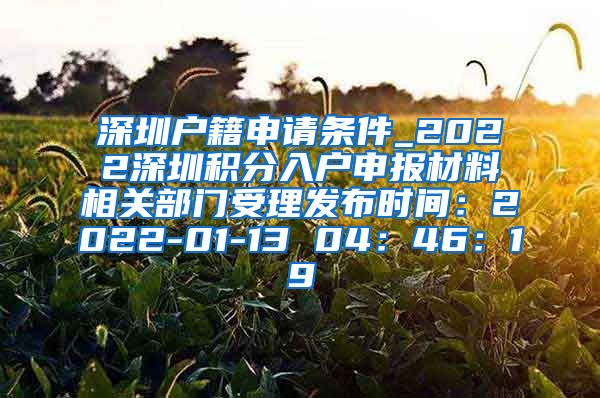 深圳户籍申请条件_2022深圳积分入户申报材料相关部门受理发布时间：2022-01-13 04：46：19