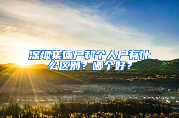 深圳集体户和个人户有什么区别？哪个好？