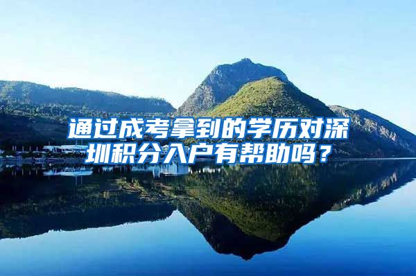 通过成考拿到的学历对深圳积分入户有帮助吗？