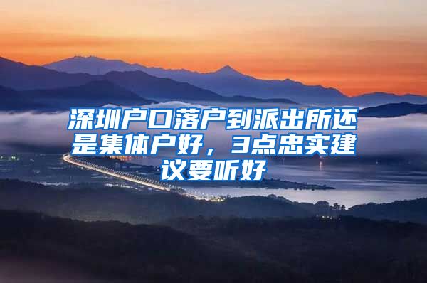 深圳户口落户到派出所还是集体户好，3点忠实建议要听好