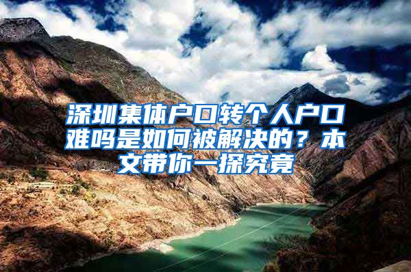 深圳集体户口转个人户口难吗是如何被解决的？本文带你一探究竟