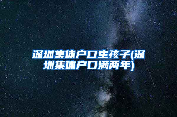 深圳集体户口生孩子(深圳集体户口满两年)