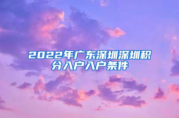 2022年广东深圳深圳积分入户入户条件