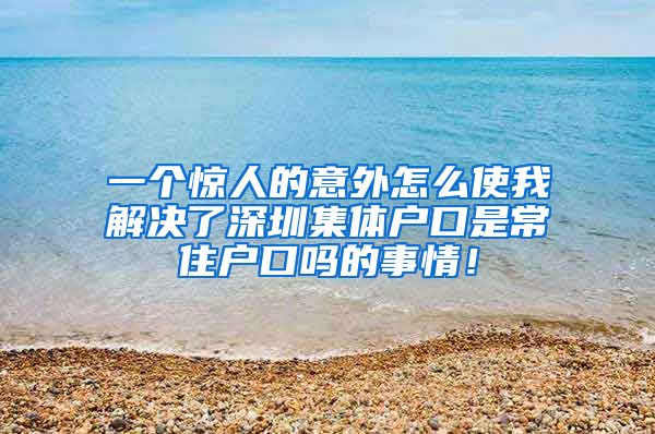 一个惊人的意外怎么使我解决了深圳集体户口是常住户口吗的事情！