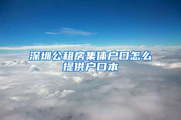 深圳公租房集体户口怎么提供户口本