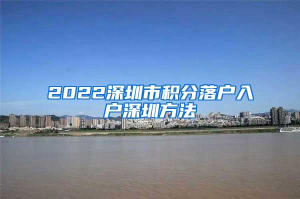 2022深圳市积分落户入户深圳方法