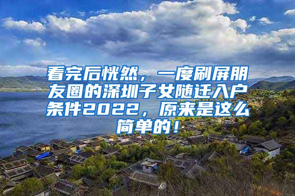 看完后恍然，一度刷屏朋友圈的深圳子女随迁入户条件2022，原来是这么简单的！