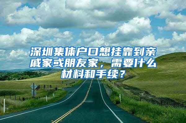 深圳集体户口想挂靠到亲戚家或朋友家，需要什么材料和手续？