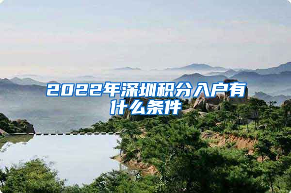 2022年深圳积分入户有什么条件