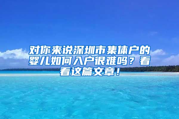 对你来说深圳市集体户的婴儿如何入户很难吗？看看这篇文章！