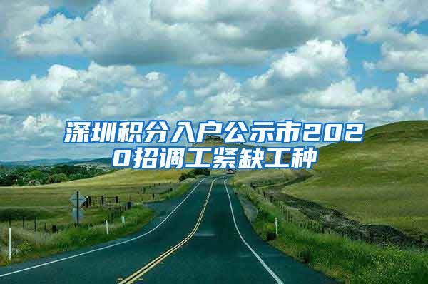 深圳积分入户公示市2020招调工紧缺工种