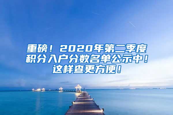 重磅！2020年第二季度积分入户分数名单公示中！这样查更方便！