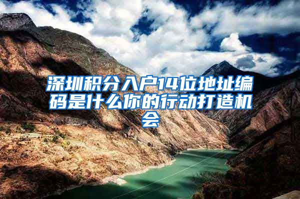 深圳积分入户14位地址编码是什么你的行动打造机会