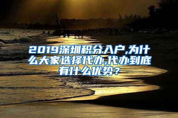 2019深圳积分入户,为什么大家选择代办,代办到底有什么优势？