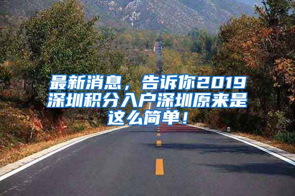 最新消息，告诉你2019深圳积分入户深圳原来是这么简单！