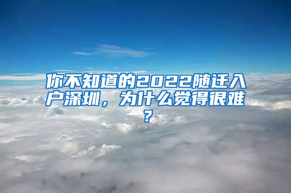 你不知道的2022随迁入户深圳，为什么觉得很难？