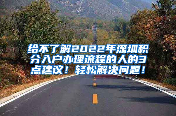 给不了解2022年深圳积分入户办理流程的人的3点建议！轻松解决问题！