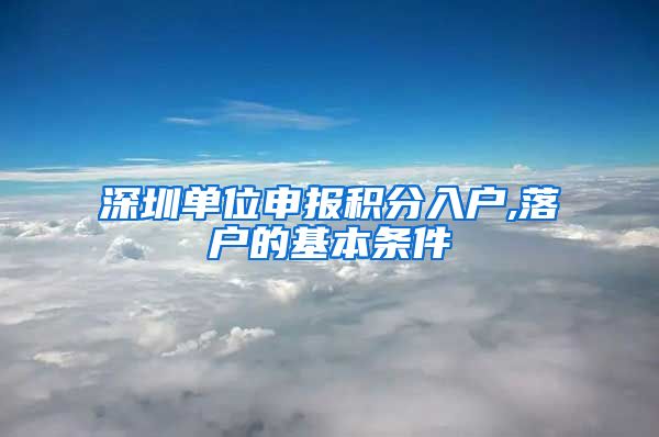 深圳单位申报积分入户,落户的基本条件