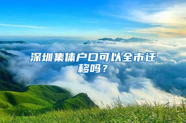 深圳集体户口可以全市迁移吗？