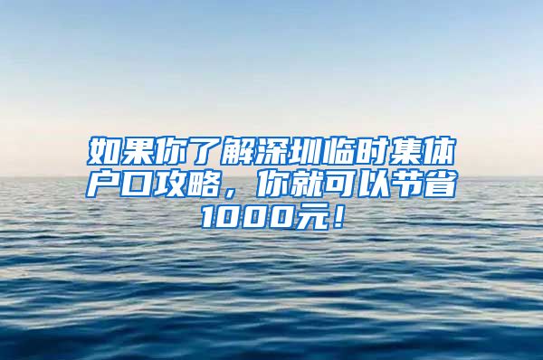 如果你了解深圳临时集体户口攻略，你就可以节省1000元！