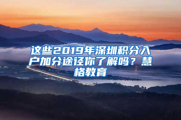 这些2019年深圳积分入户加分途径你了解吗？慧格教育