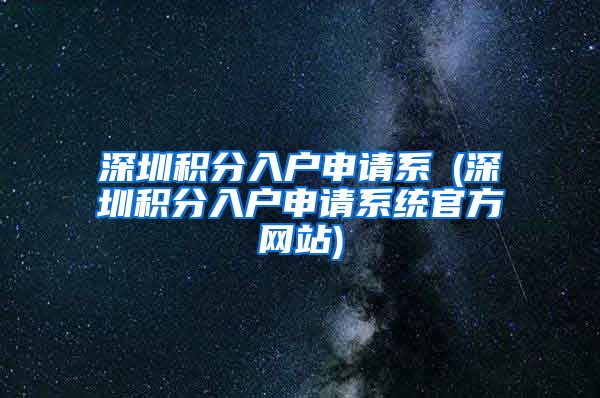 深圳积分入户申请系統(深圳积分入户申请系统官方网站)