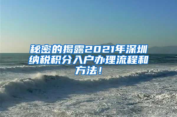 秘密的揭露2021年深圳纳税积分入户办理流程和方法！