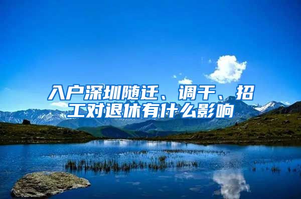 入户深圳随迁、调干、招工对退休有什么影响